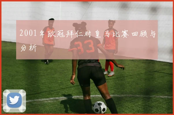 2001年欧冠拜仁对皇马比赛回顾与分析