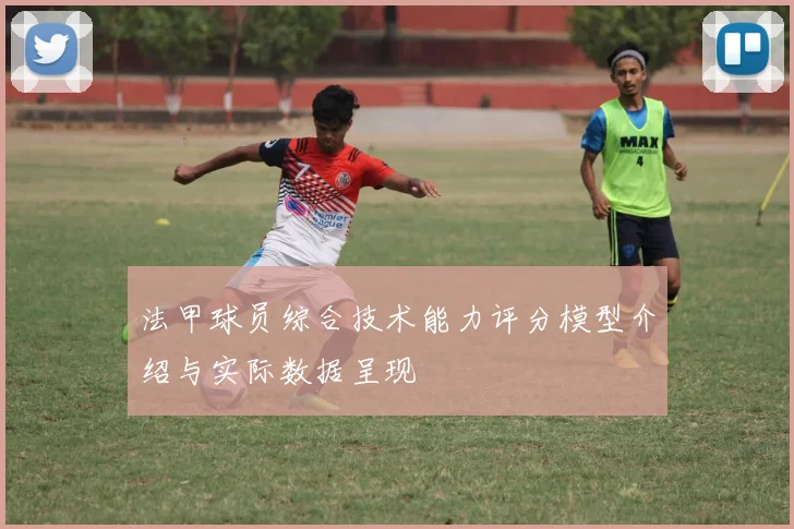 法甲球员综合技术能力评分模型介绍与实际数据呈现