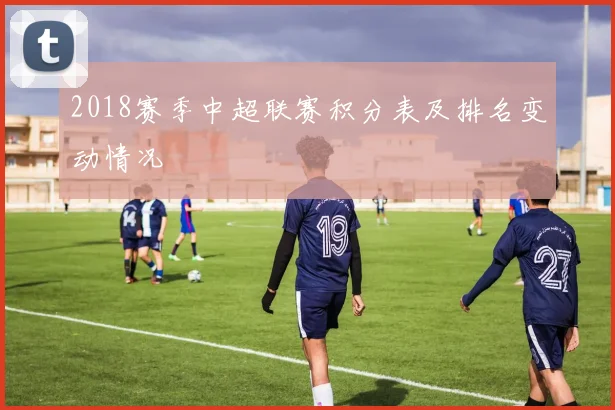 2018赛季中超联赛积分表及排名变动情况