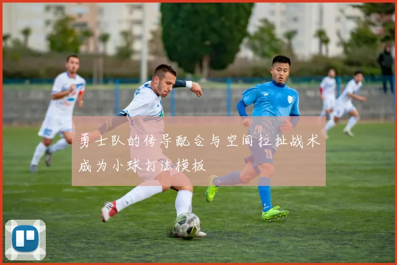 勇士队的传导配合与空间拉扯战术成为小球打法模板