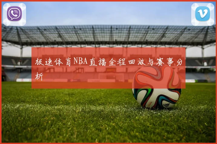 极速体育NBA直播全程回放与赛事分析