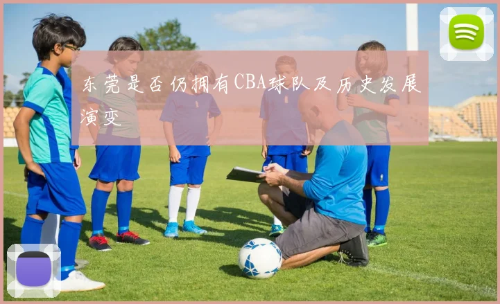 东莞是否仍拥有CBA球队及历史发展演变