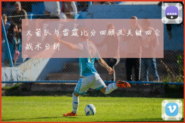 火箭队与雷霆比分回顾及关键回合战术分析
