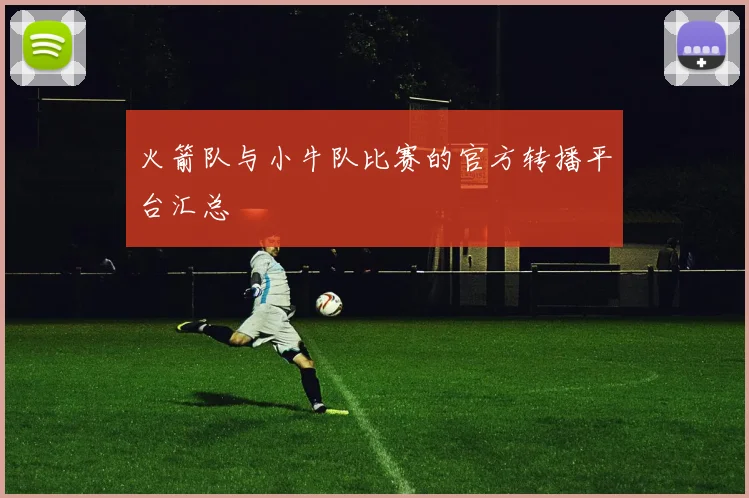 火箭队与小牛队比赛的官方转播平台汇总