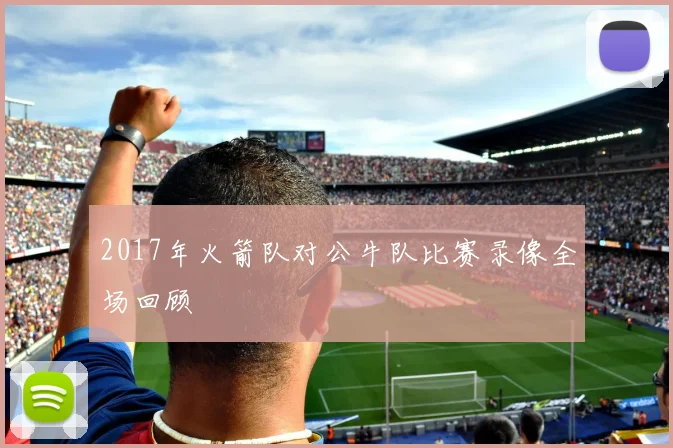 2017年火箭队对公牛队比赛录像全场回顾