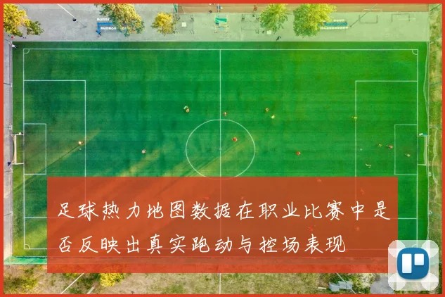 足球热力地图数据在职业比赛中是否反映出真实跑动与控场表现