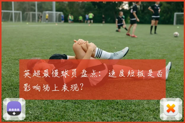 英超最慢球员盘点：速度短板是否影响场上表现？