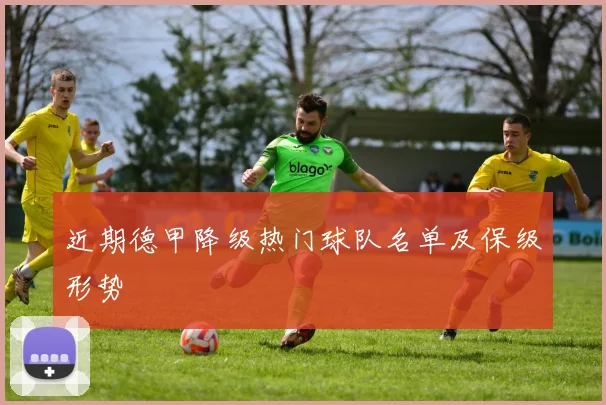 近期德甲降级热门球队名单及保级形势